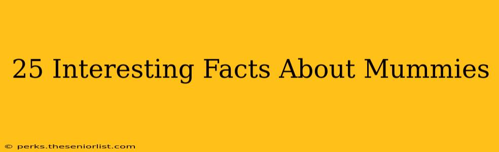 25 Interesting Facts About Mummies
