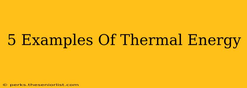 5 Examples Of Thermal Energy
