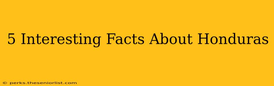 5 Interesting Facts About Honduras