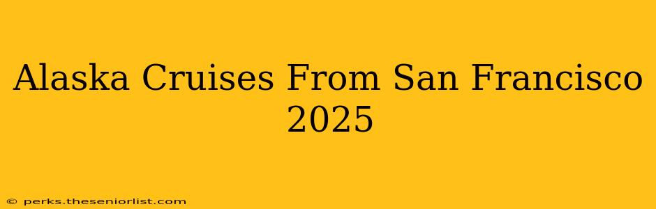 Alaska Cruises From San Francisco 2025