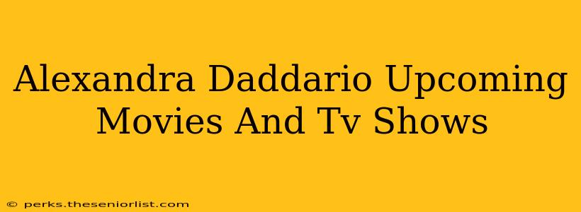 Alexandra Daddario Upcoming Movies And Tv Shows