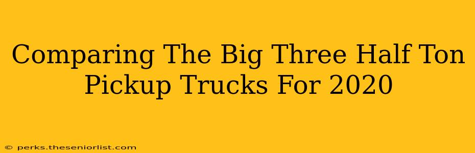 Comparing The Big Three Half Ton Pickup Trucks For 2020