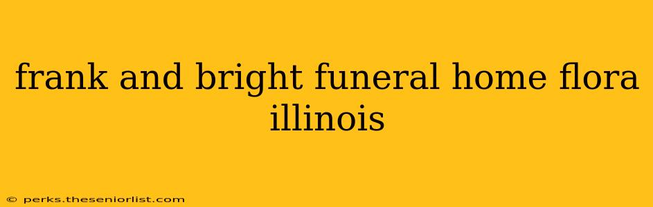 frank and bright funeral home flora illinois