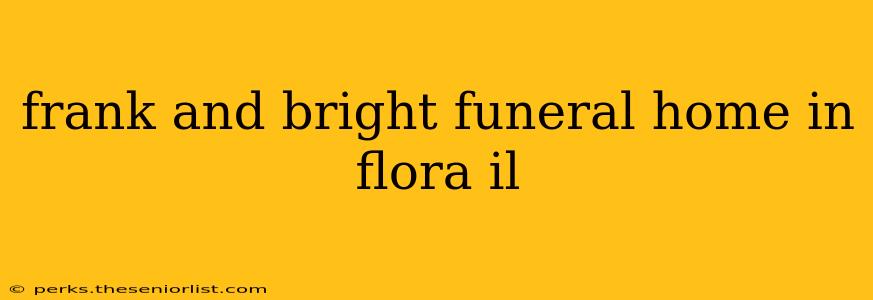frank and bright funeral home in flora il