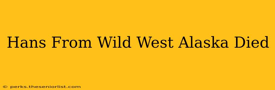 Hans From Wild West Alaska Died