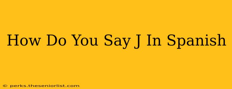 How Do You Say J In Spanish