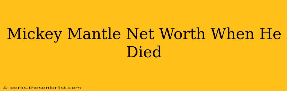 Mickey Mantle Net Worth When He Died