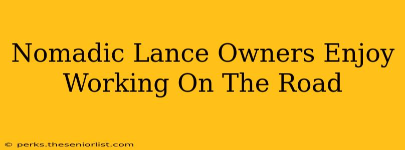 Nomadic Lance Owners Enjoy Working On The Road