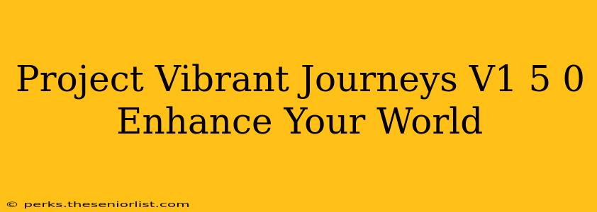 Project Vibrant Journeys V1 5 0 Enhance Your World