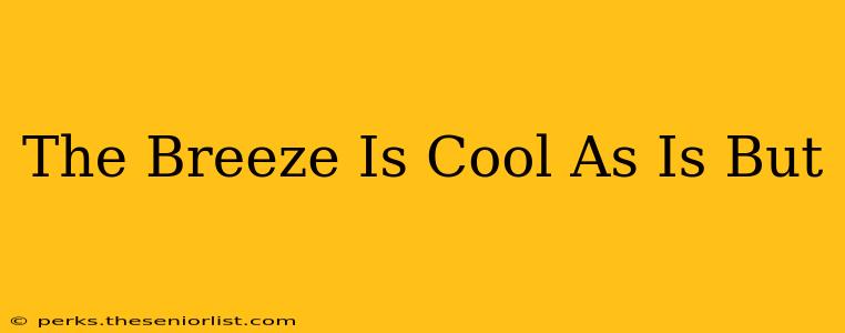 The Breeze Is Cool As Is But