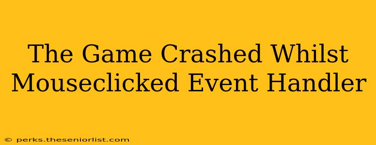 The Game Crashed Whilst Mouseclicked Event Handler