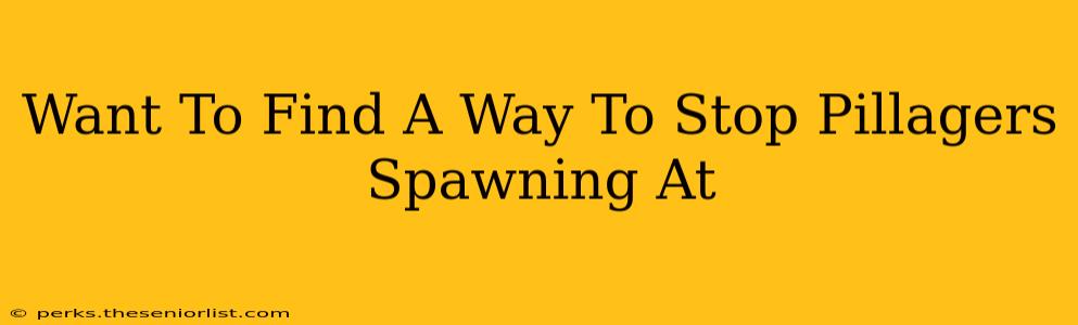 Want To Find A Way To Stop Pillagers Spawning At