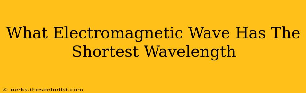 What Electromagnetic Wave Has The Shortest Wavelength