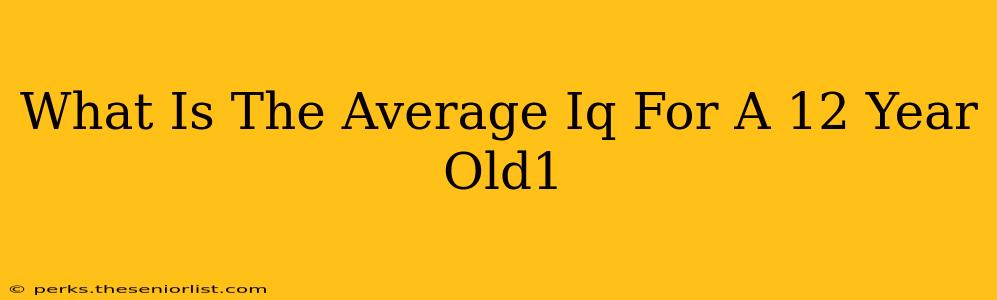 What Is The Average Iq For A 12 Year Old1