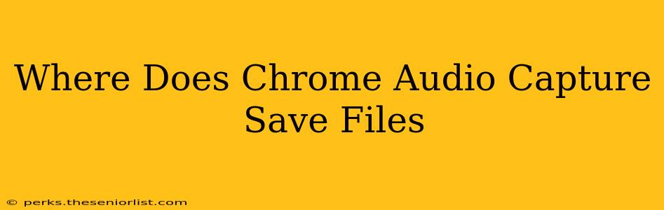 Where Does Chrome Audio Capture Save Files