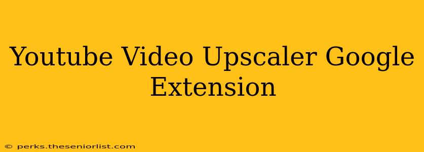Youtube Video Upscaler Google Extension